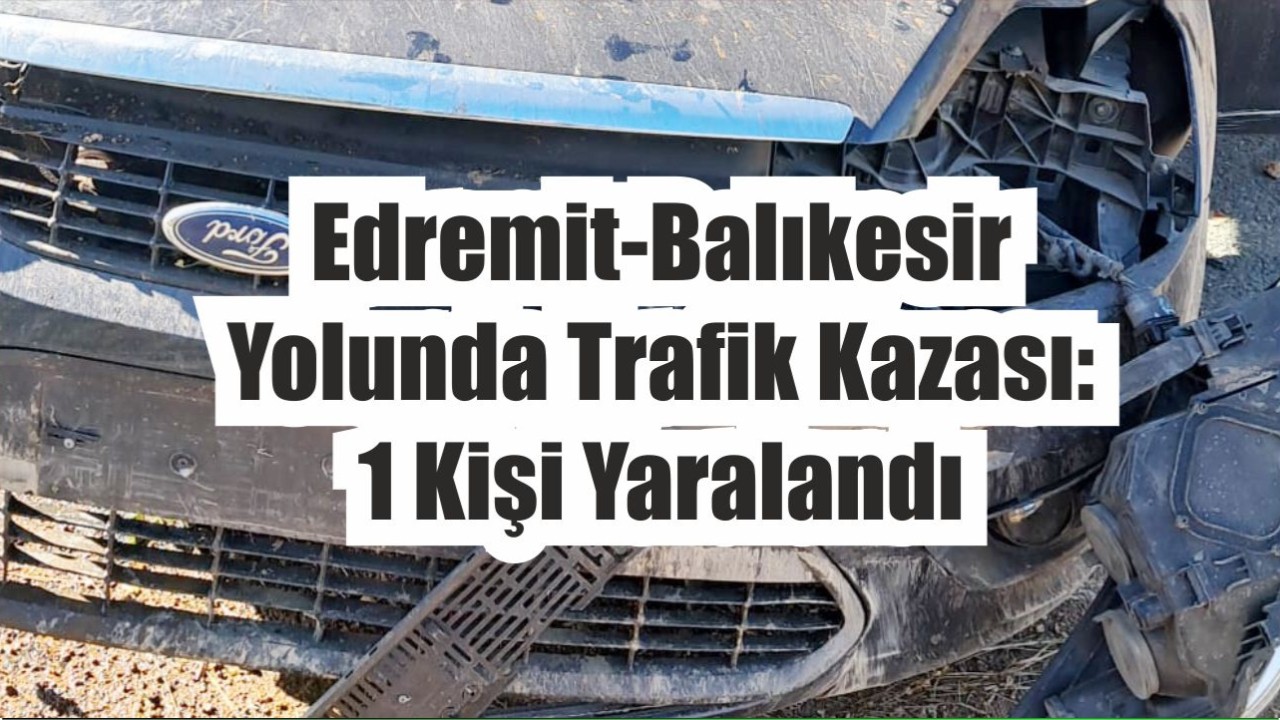 Balıkesir’de direksiyon hakimiyetini kaybeden sürücü kaza yaptı; 1 yaralı