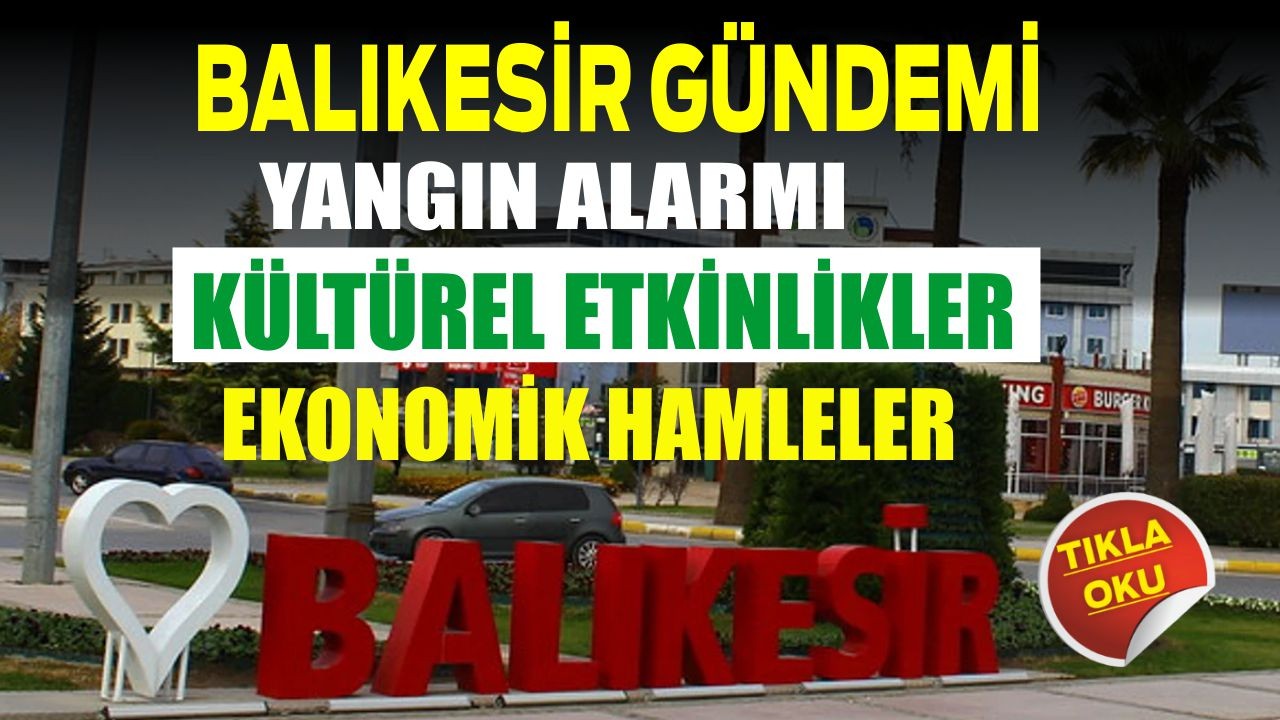 Balıkesir Gündemi Yangın Alarmı, Kültürel Etkinlikler ve Ekonomik Hamleler