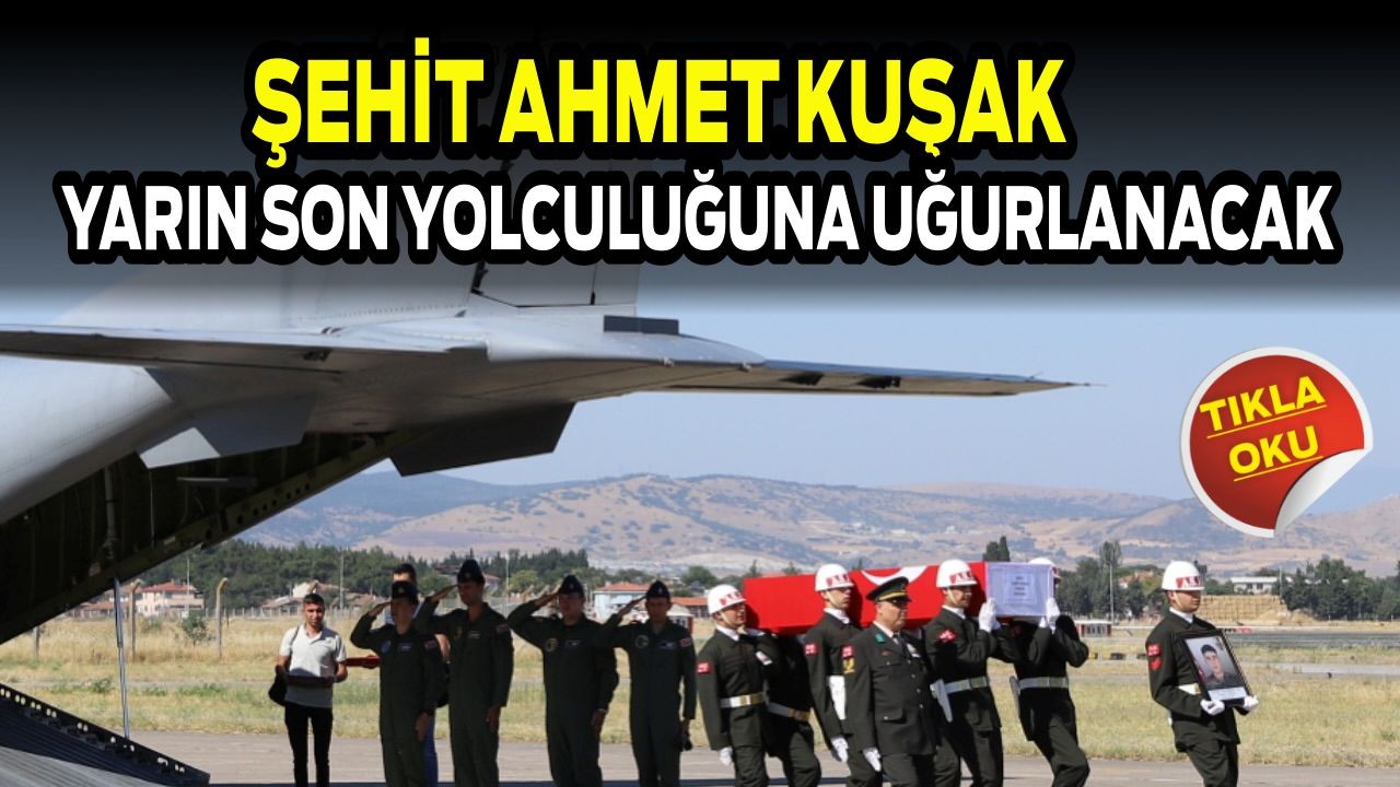 Şehit Ahmet Kuşak’ın Yarın Son Yolculuğuna Uğurlanacak