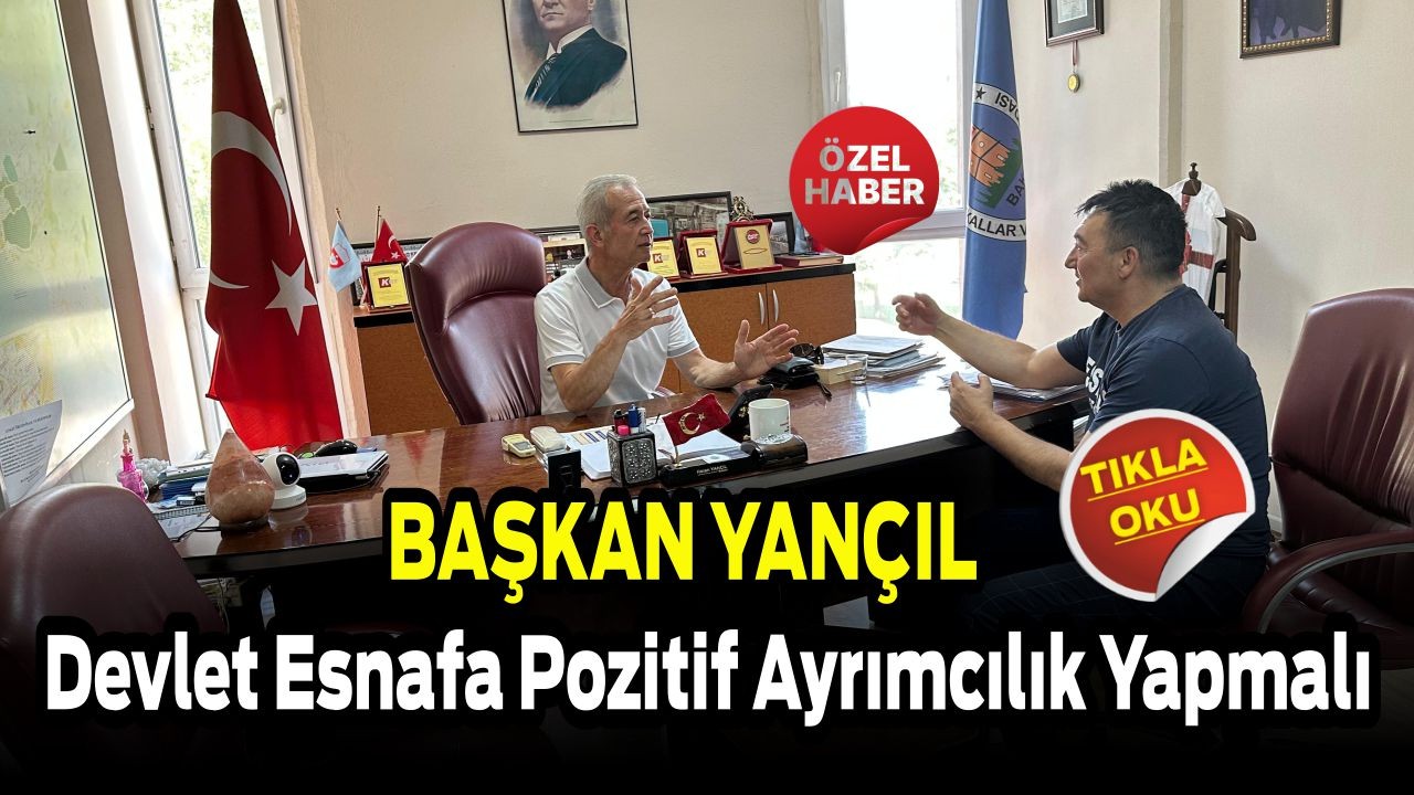 Başkan Yançıl: “Devlet Esnafa Pozitif Ayrımcılık Yapmalı”