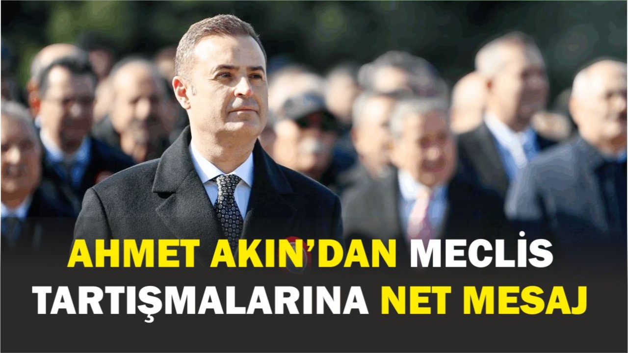 Ahmet Akın’dan Meclis Tartışmalarına Net Mesaj
