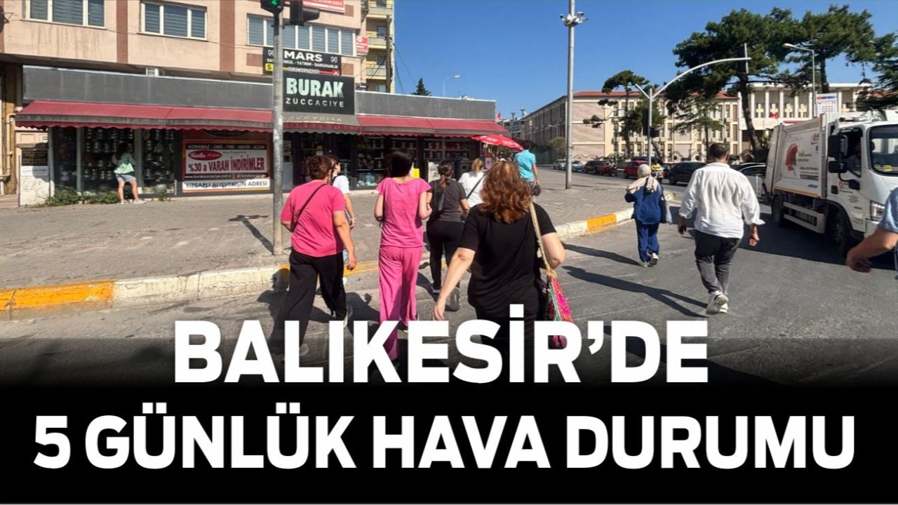 Balıkesir’de Sıcak Hava Etkisini Sürdürüyor: 5 Günlük Hava Durumu