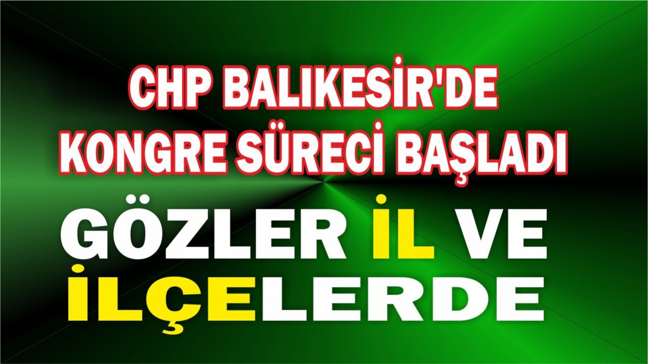CHP Balıkesir'de Kongre Süreci Başladı Gözler İl ve İlçelerde