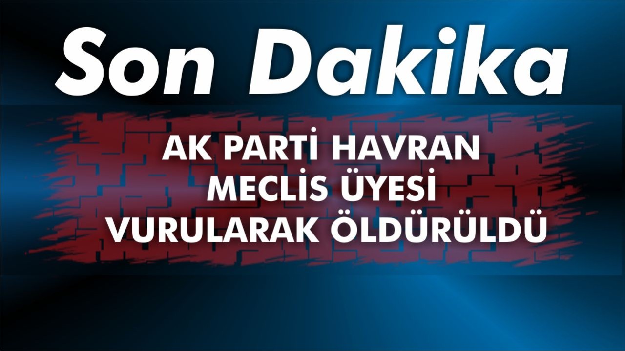 AK Parti Havran Meclis üyesi vurularak öldürüldü