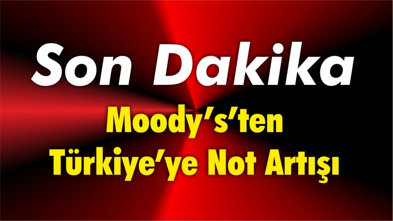 Moody’s’ten Türkiye’ye Not Artışı: Güçlü Para Politikasıyla Kredi Güveni Yükseldi