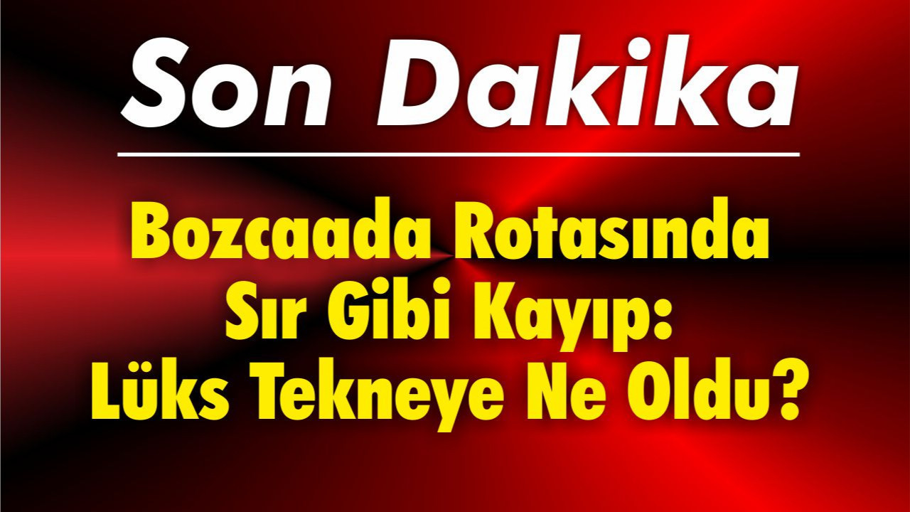 Bozcaada Rotasında Sır Gibi Kayıp: Lüks Tekneye Ne Oldu?