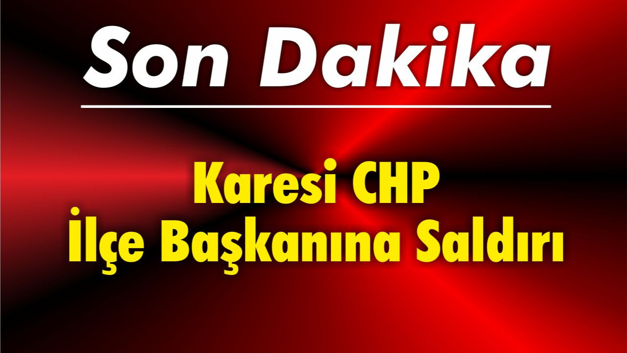 Karesi CHP İlçe Başkanına Saldırı