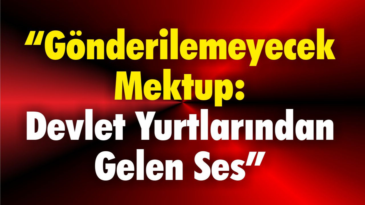 “Gönderilemeyecek Mektup: Devlet Yurtlarından Gelen Ses”