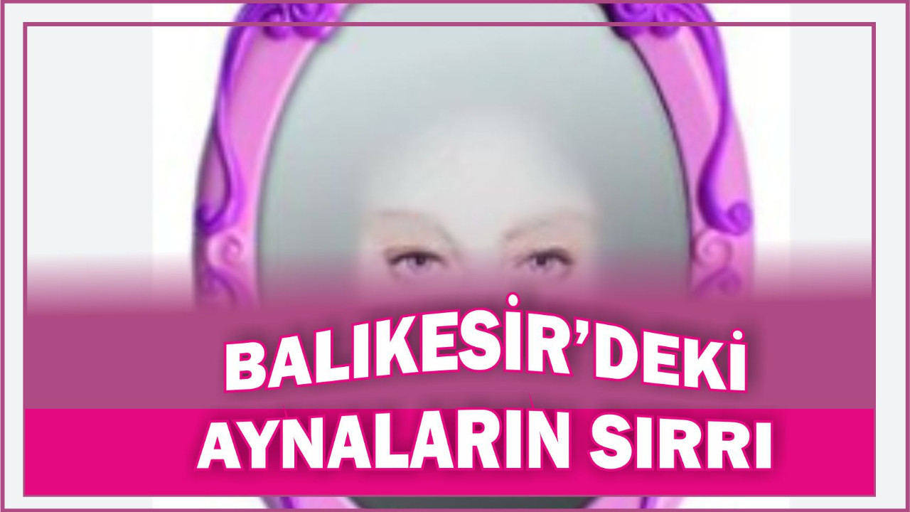 Balıkesir'de Ayna Hilesi İçinde Sır Saklı!