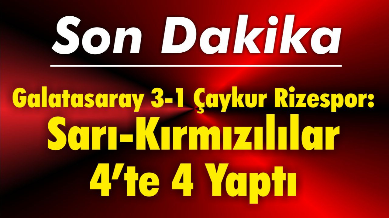 Galatasaray 3-1 Çaykur Rizespor: Sarı-Kırmızılılar 4’te 4 Yaptı