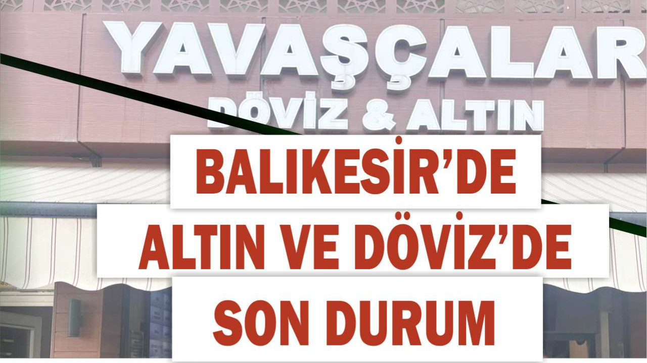 Balıkesir’de Güncel Döviz ve Altın Fiyatları: