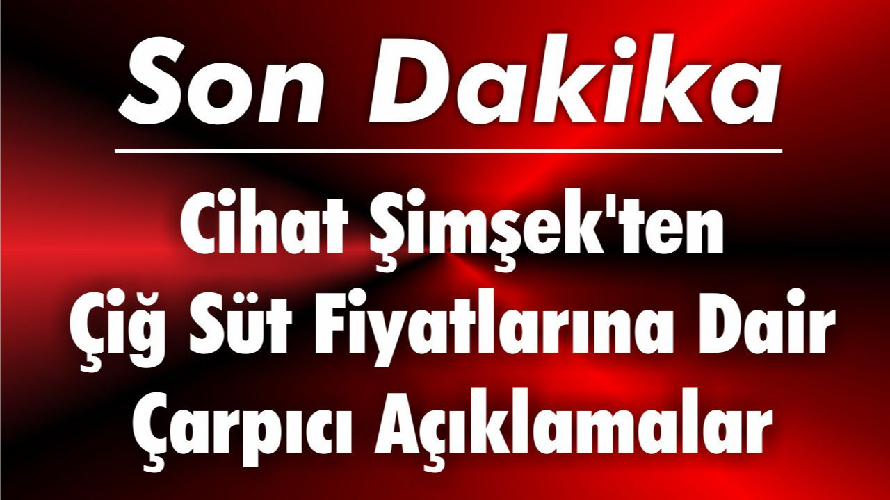 Cihat Şimşek'ten Çiğ Süt Fiyatlarına Dair Çarpıcı Açıklamalar