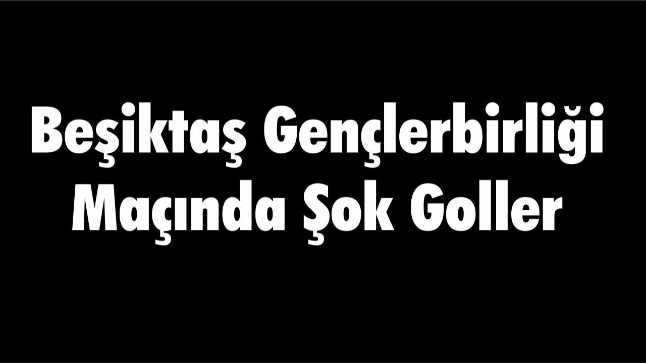 Beşiktaş Gençlerbirliği Maçında Şok Goller