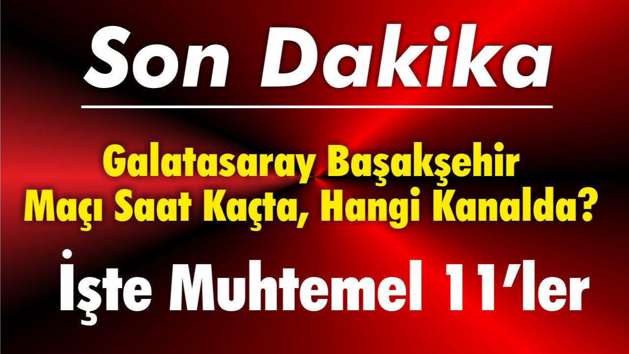 Galatasaray Başakşehir Maçı Saat Kaçta, Hangi Kanalda? İşte Muhtemel 11’ler