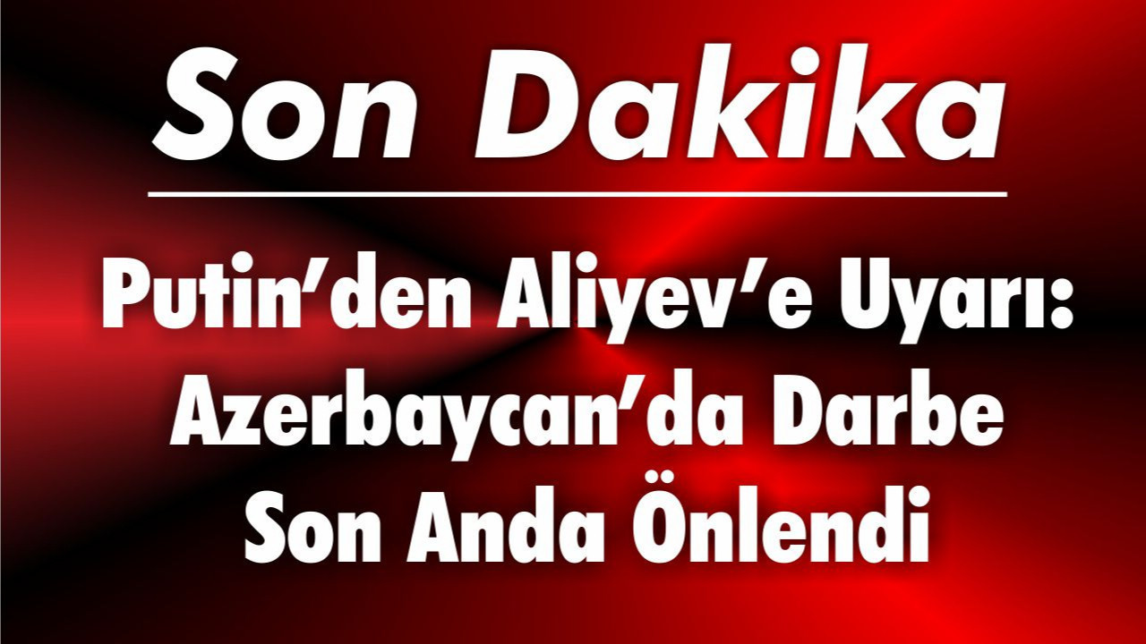 Putin’den Aliyev’e Uyarı: Azerbaycan’da Darbe Son Anda Önlendi