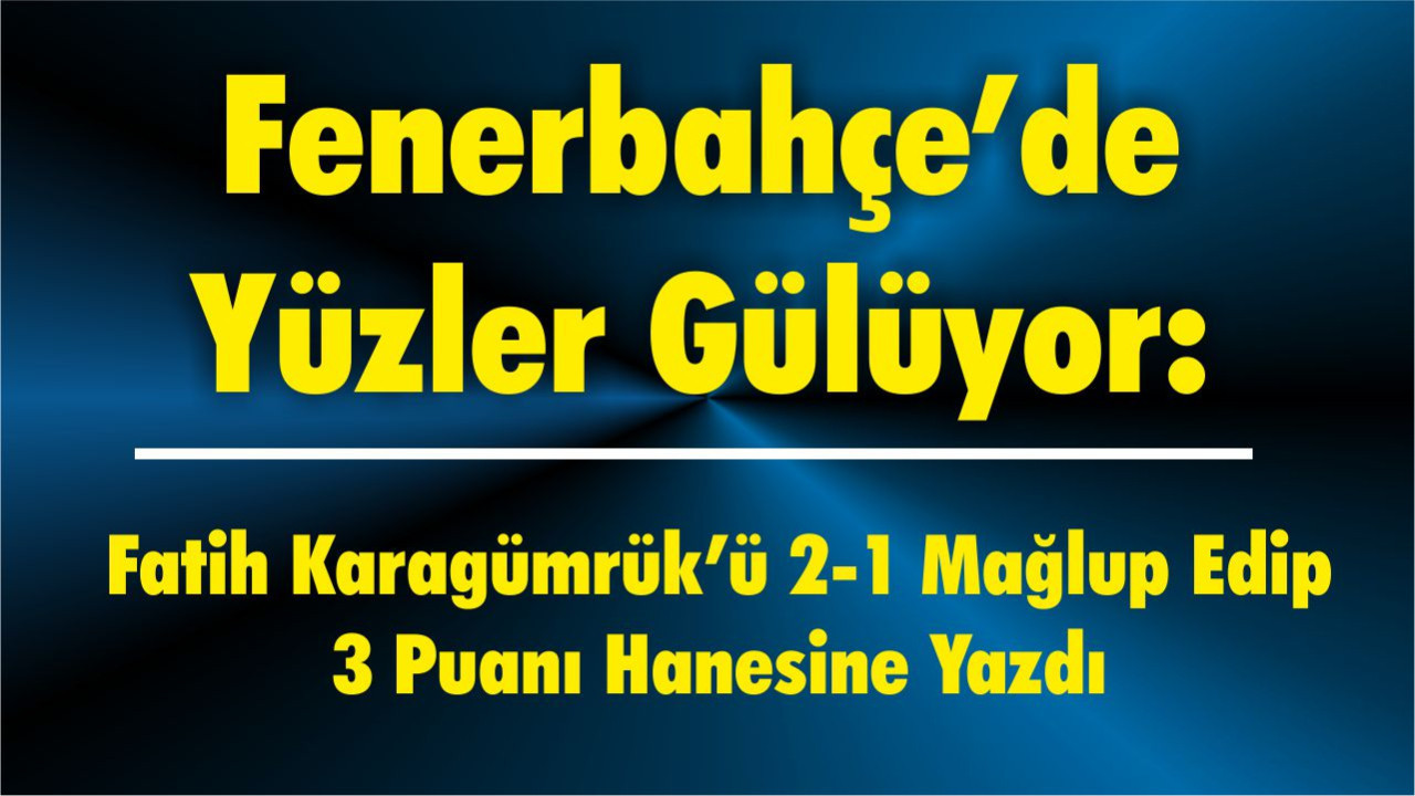 Fenerbahçe’de Yüzler Gülüyor: Fatih Karagümrük’ü 2-1 Mağlup Edip 3 Puanı Hanesine Yazdı