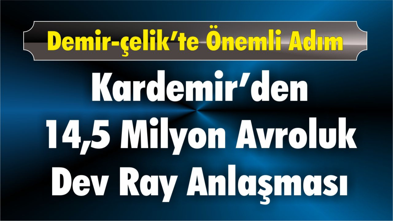 KARDEMİR’den 14,5 milyon avroluk dev ray anlaşması