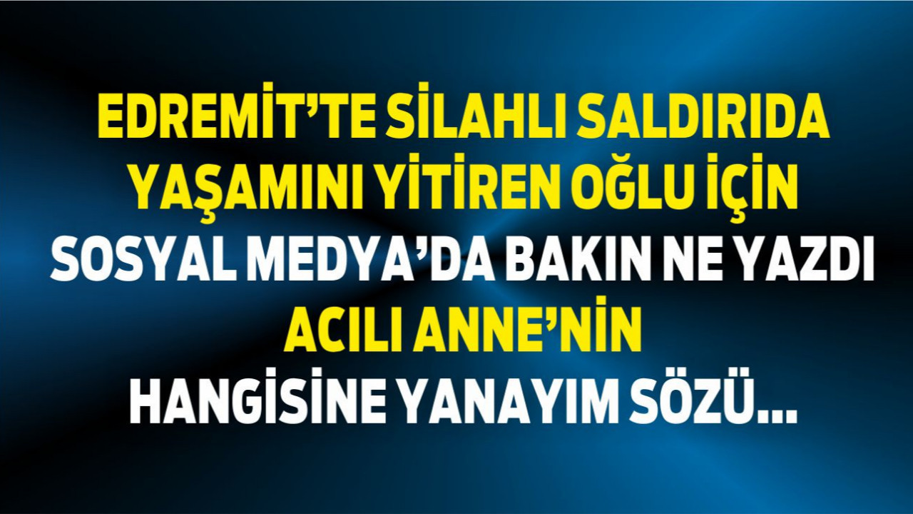 Edremit’te evinin önünde vurulan gencin annesi isyan etti