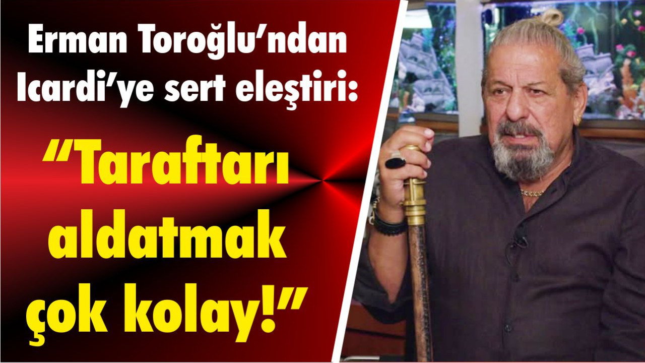 Erman Toroğlu’ndan Icardi’ye sert eleştiri: “Taraftarı aldatmak çok kolay!”