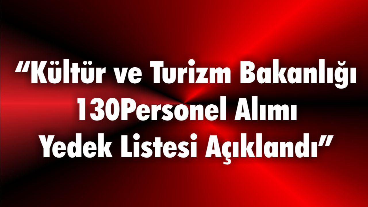 “Kültür ve Turizm Bakanlığı 130 Personel Alımı Yedek Listesi Açıklandı”