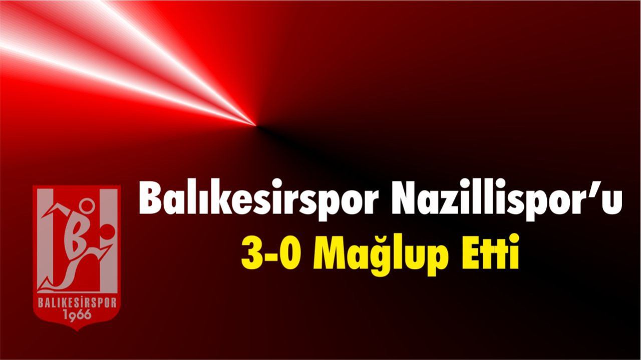 Balıkesirspor, Nazillispor karşısında 3-0 galibiyet elde etti