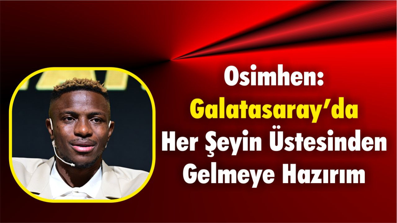 Osimhen: “Galatasaray’da Her Şeyin Üstesinden Gelmeye Hazırım”