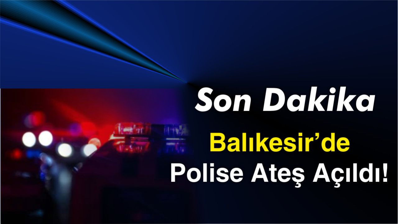 Balıkesir’de Polise Ateş Açıldı!