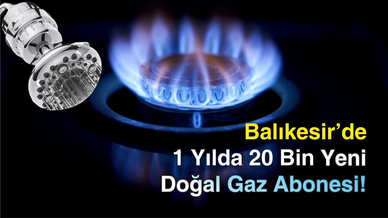 Balıkesir’de 1 Yılda 20 Bin Yeni Doğal Gaz Abonesi!
