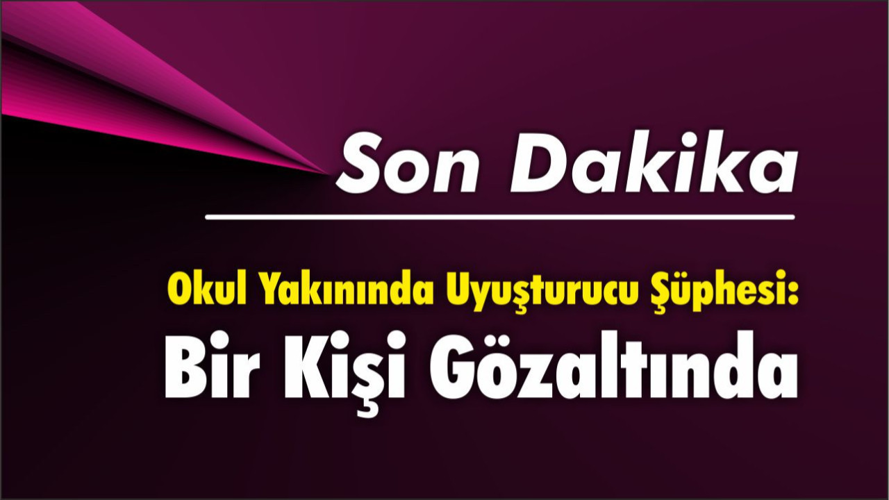 Okul Yakınında Uyuşturucu Şüphesi: Bir Kişi Gözaltında