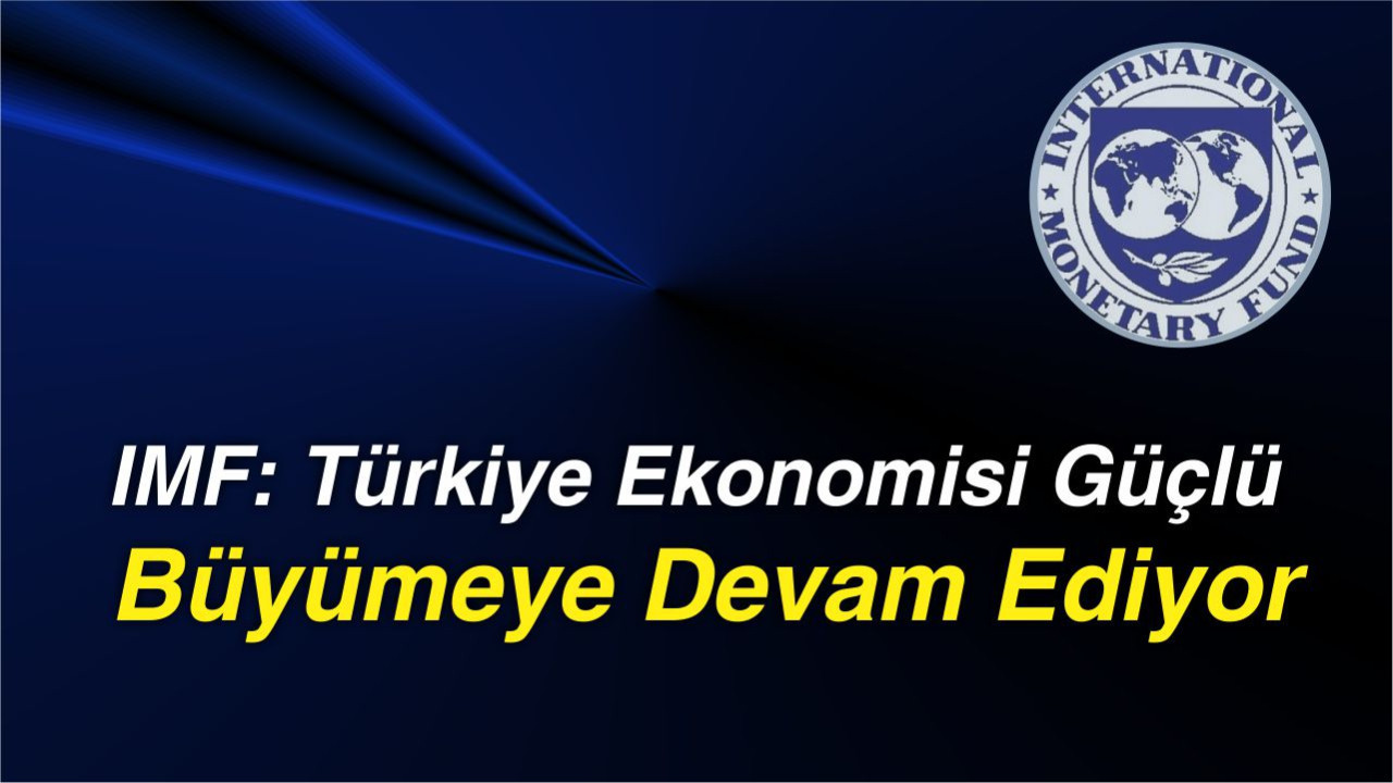 IMF: Türkiye Ekonomisi Güçlü Büyümeye Devam Ediyor