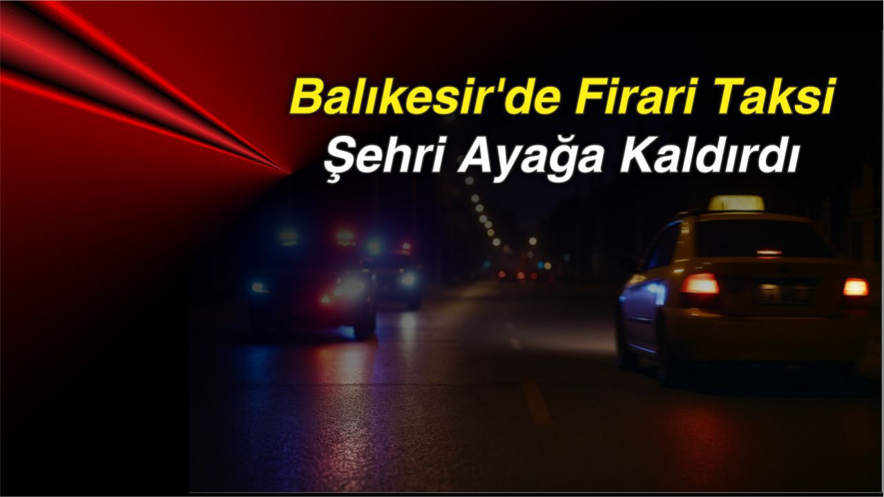 Balıkesir’de Firari Taksi Dehşeti: Şehirde Nefes Kesici Kovalamaca!