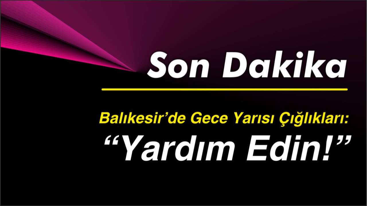 Balıkesir’de Gece Yarısı Çığlıkları: ‘Kocam Beni Öldürüyor!