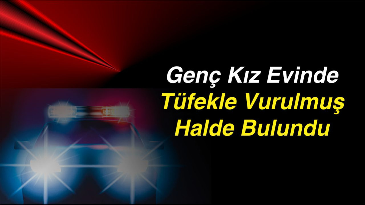 Genç Kız Evinde Tüfekle Vurulmuş Halde Bulundu