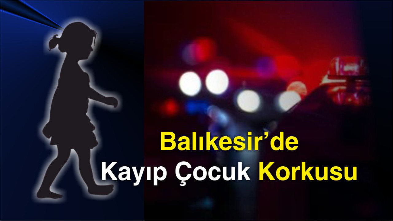 Balıkesir’de Kayıp Çocuk Korkusu