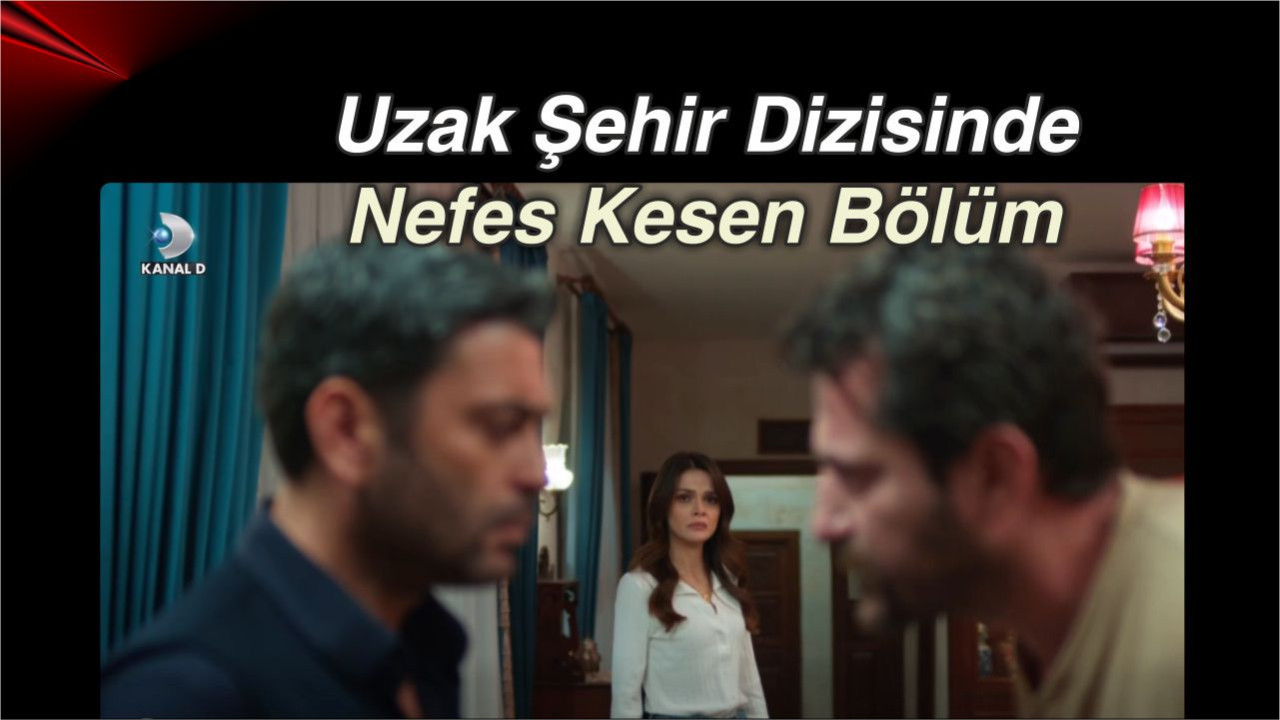 Uzak Şehir Dizisinde Nefes Kesen Bölüm