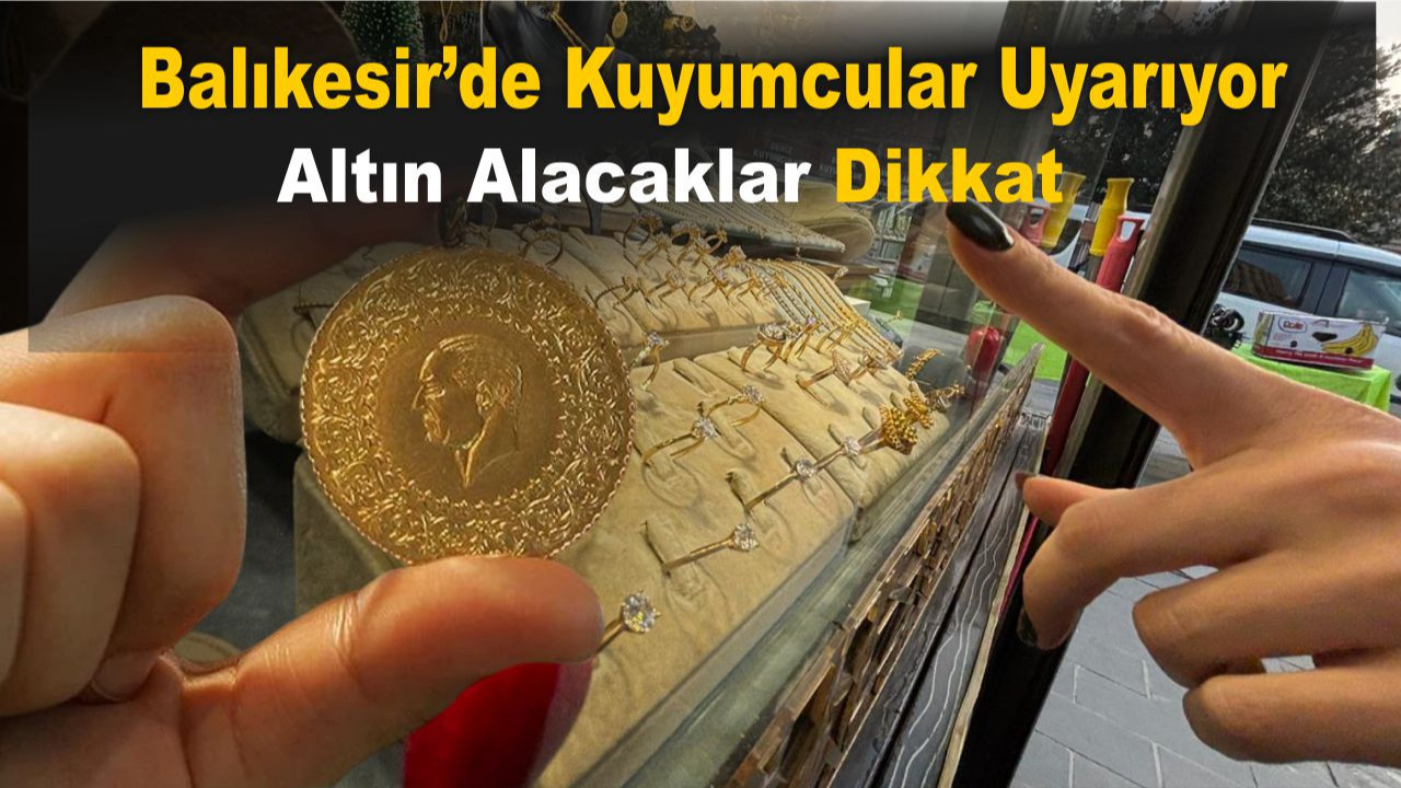 Balıkesir’de Altın Alacaklar Dikkat! Kuyumculardan Uyarı: “Acele Etmeyin”