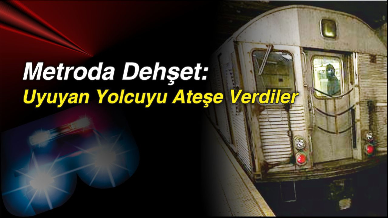 Metroda Dehşet: Uyuyan Yolcuyu Ateşe Verdiler