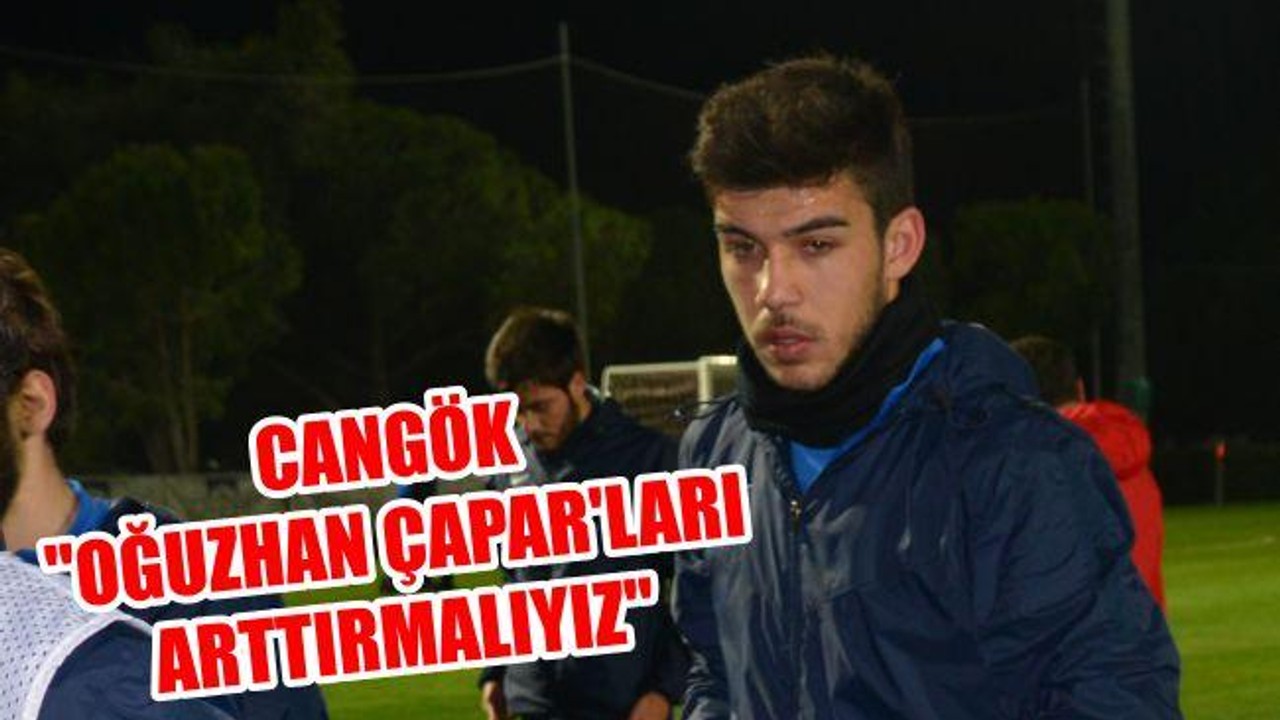 Cangök: "Oğuzhan Çapar'ları arttırmalıyız"