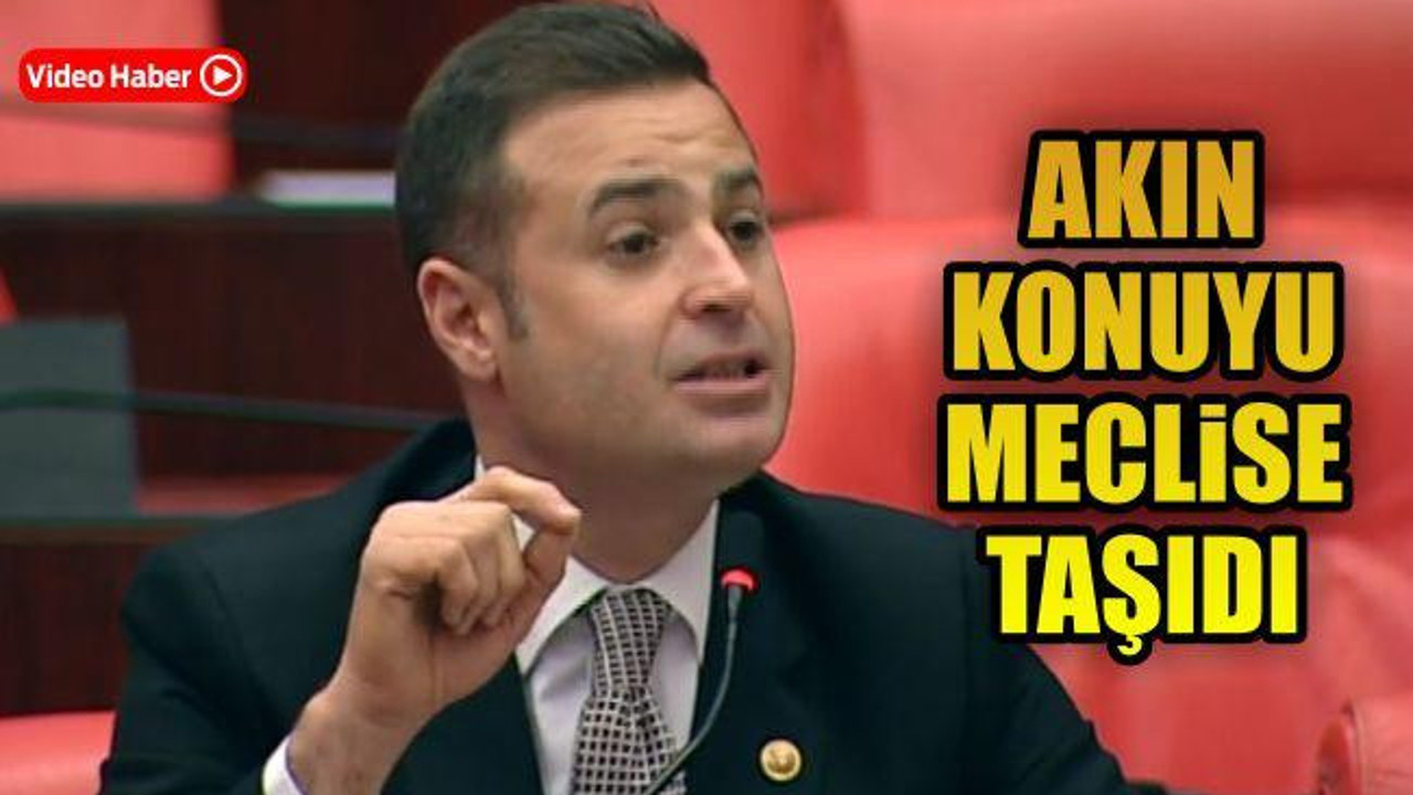 Akın Konuyu Meclise Taşıdı