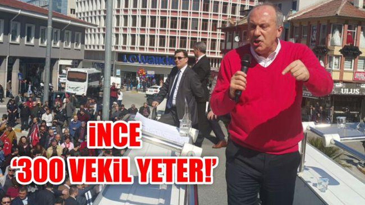İnce: "300 vekil yeter!"