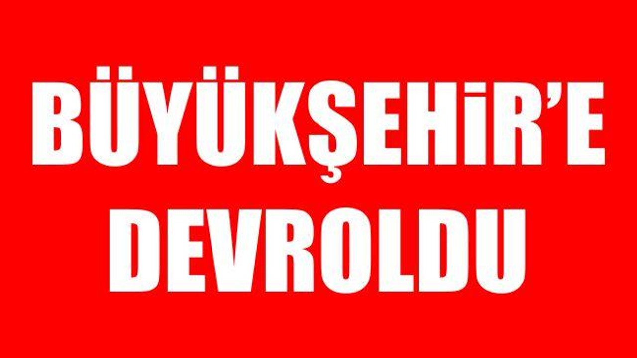 Büyükşehir'e devroldu