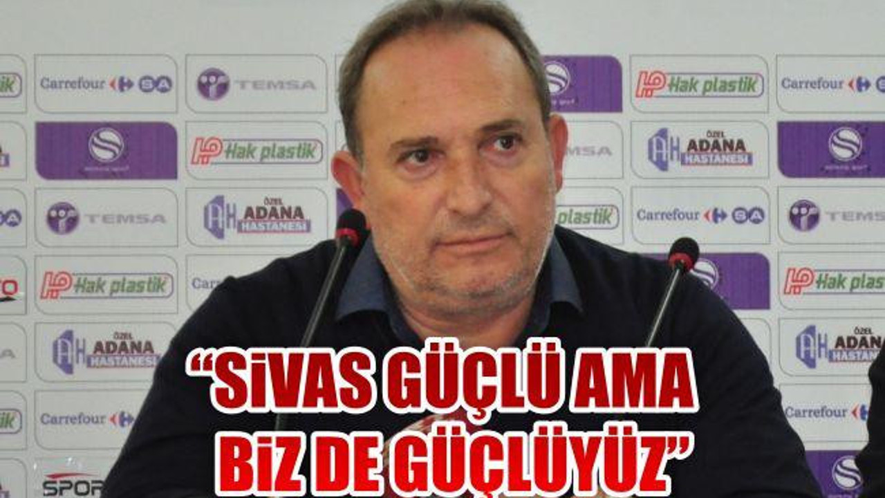 “Sivas güçlü ama biz de güçlüyüz”