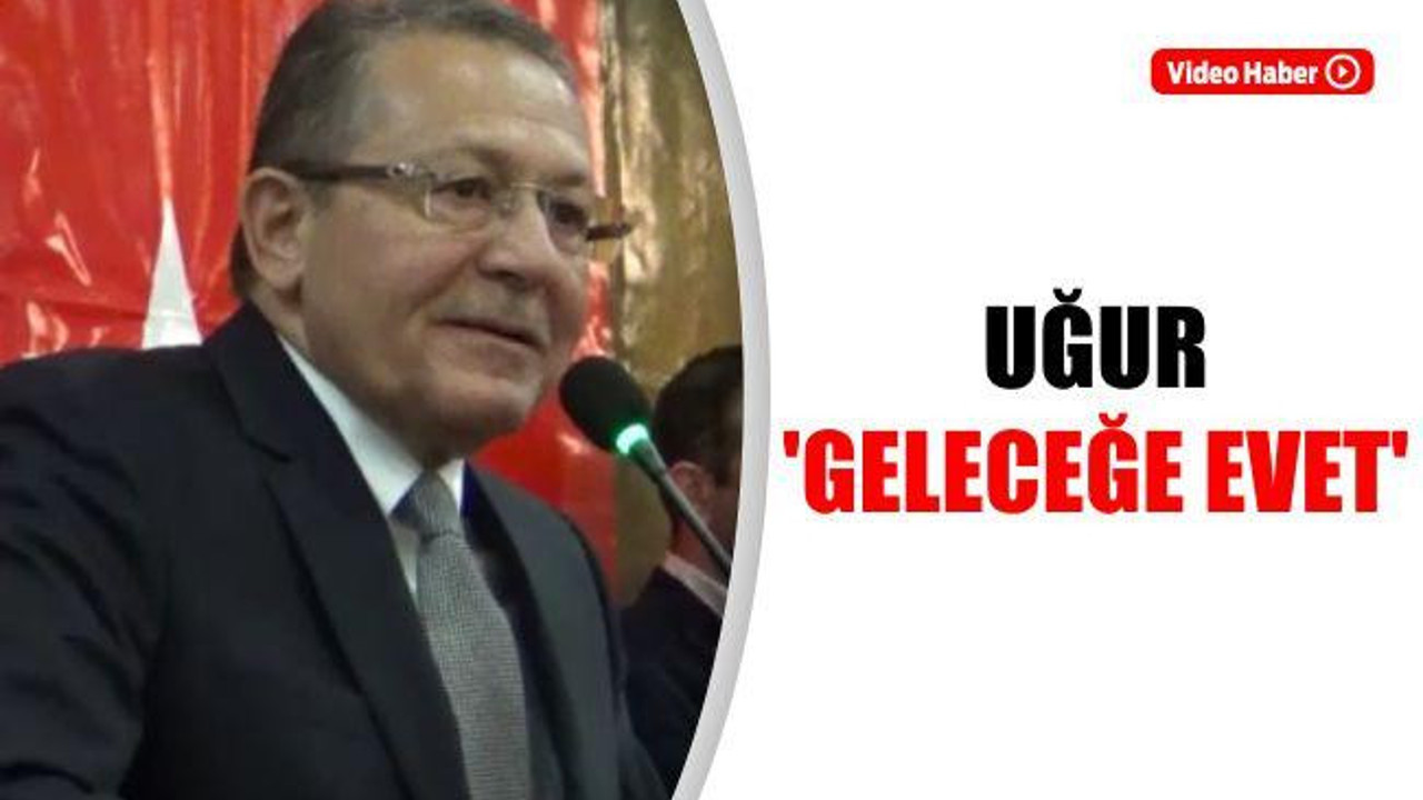 Uğur: "Geleceğe Evet"