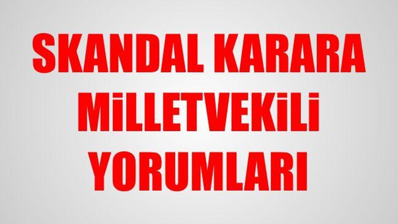 Skandal karara Milletvekili yorumları