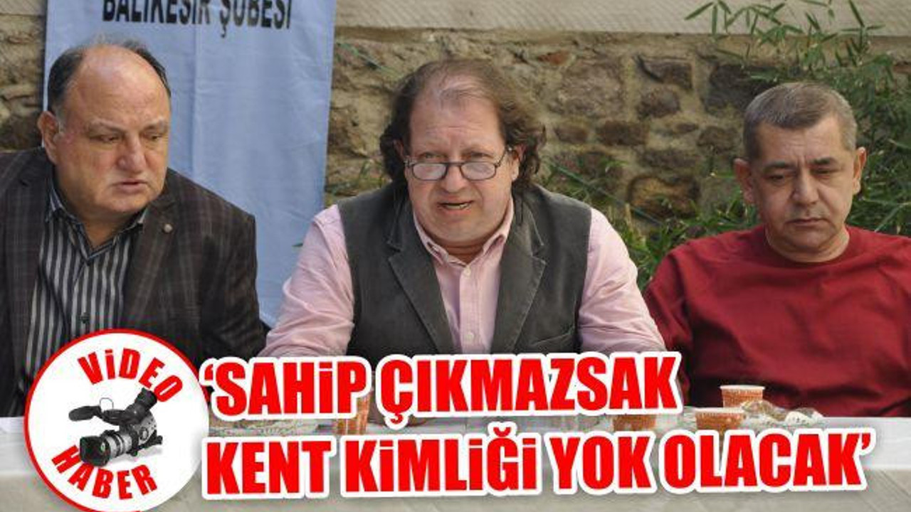 'Sahip çıkmazsak kent kimliği yok olacak'