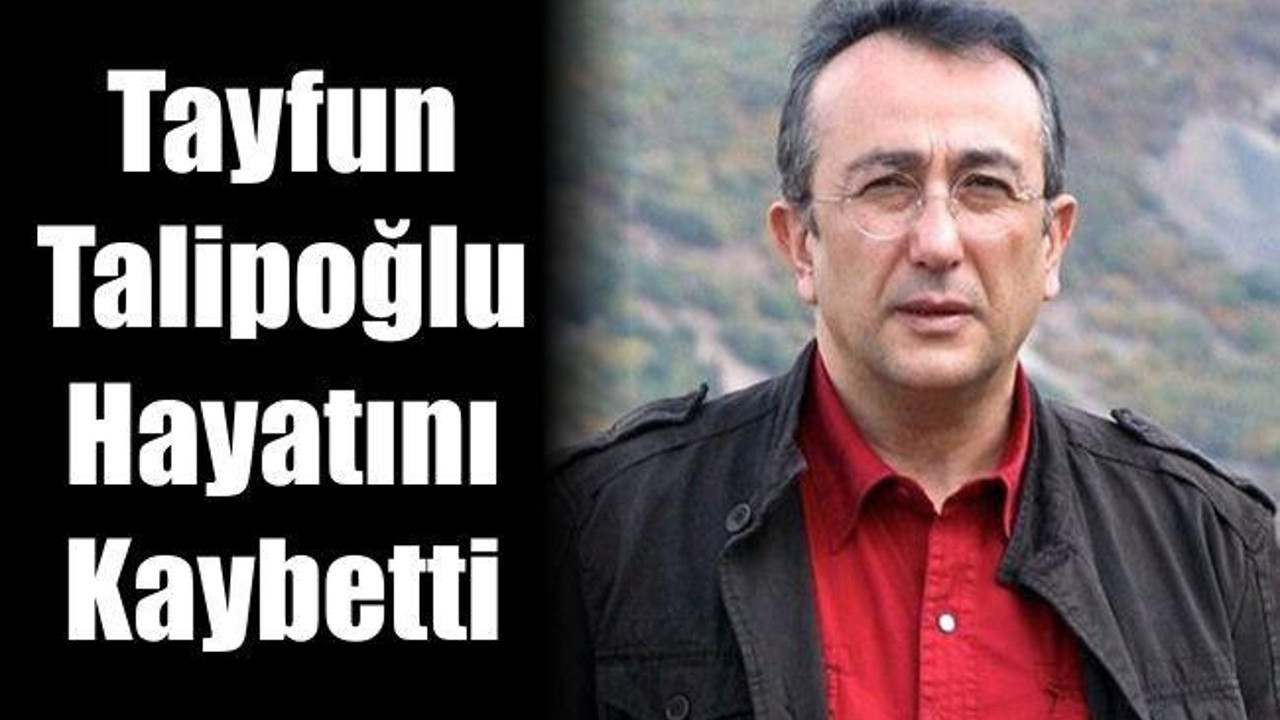 Tayfun Talipoğlu hayatını kaybetti