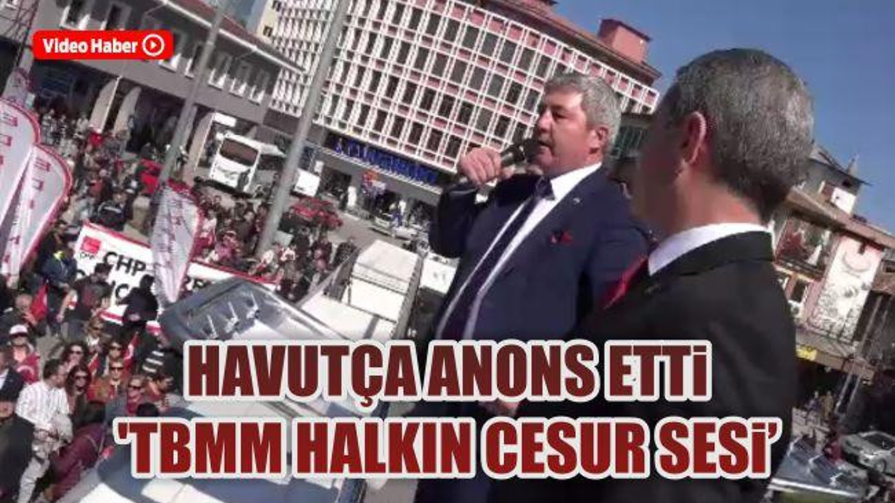 Havutça anons etti 'TBMM halkın cesur sesi'
