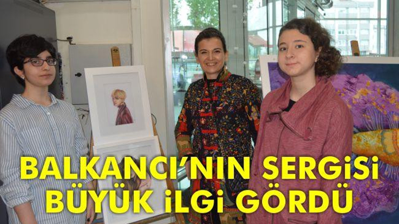 Balkancı'nın Sergisi Büyük İlgi Gördü