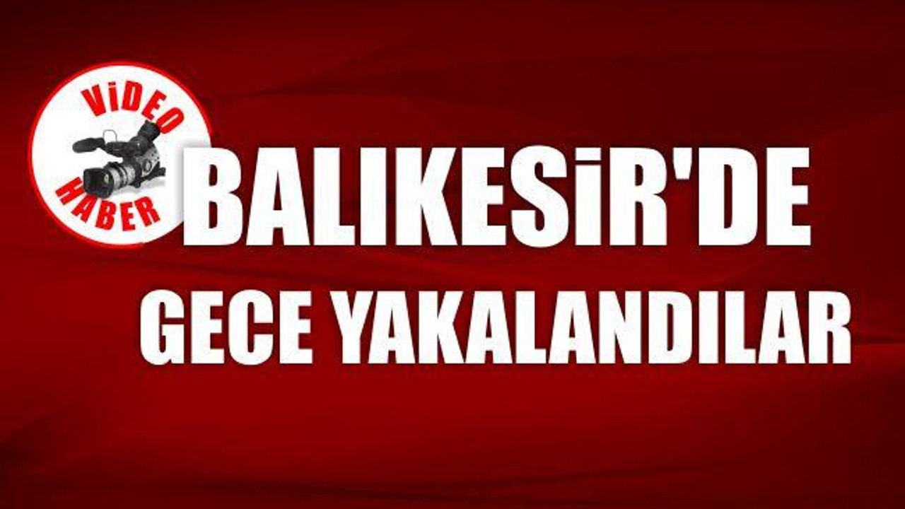 Balıkesir'de Gece Yakalandılar