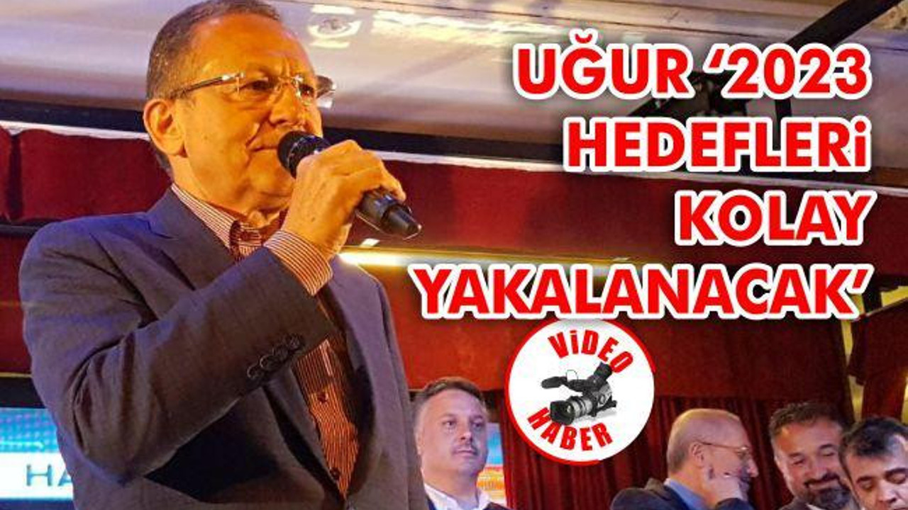 Uğur '2023 hedefleri kolay yakalanacak'